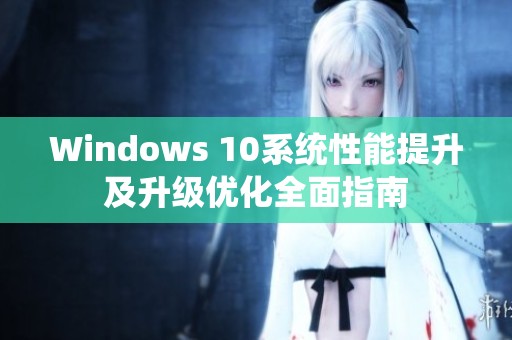 Windows 10系统性能提升及升级优化全面指南