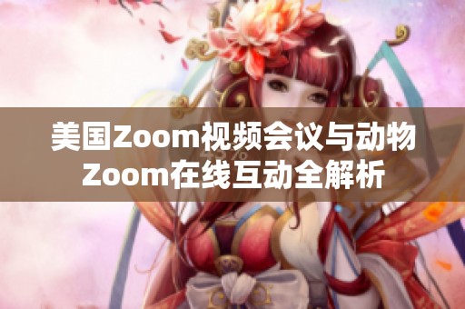 美国Zoom视频会议与动物Zoom在线互动全解析