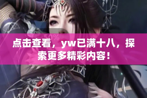 点击查看，yw已满十八，探索更多精彩内容！