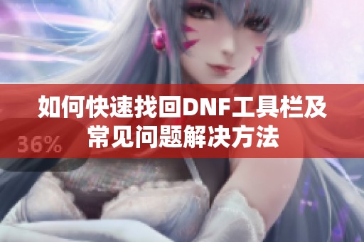 如何快速找回DNF工具栏及常见问题解决方法