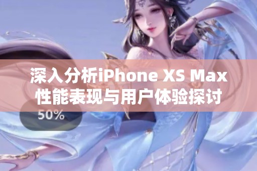 深入分析iPhone XS Max性能表现与用户体验探讨