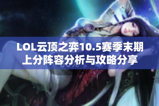 LOL云顶之弈10.5赛季末期上分阵容分析与攻略分享