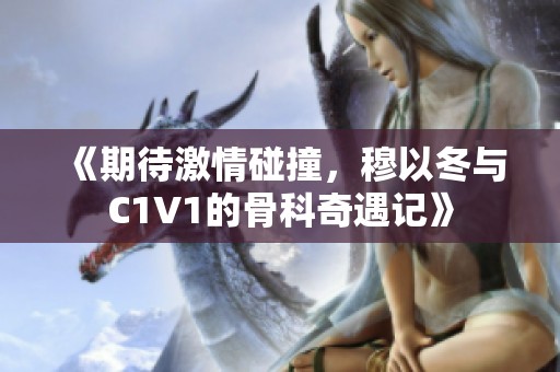 《期待激情碰撞，穆以冬与C1V1的骨科奇遇记》