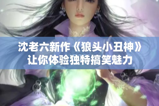 沈老六新作《狼头小丑神》让你体验独特搞笑魅力