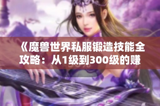 《魔兽世界私服锻造技能全攻略：从1级到300级的赚钱秘籍》