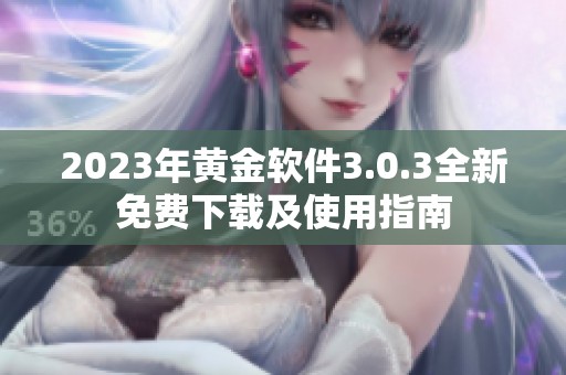 2023年黄金软件3.0.3全新免费下载及使用指南