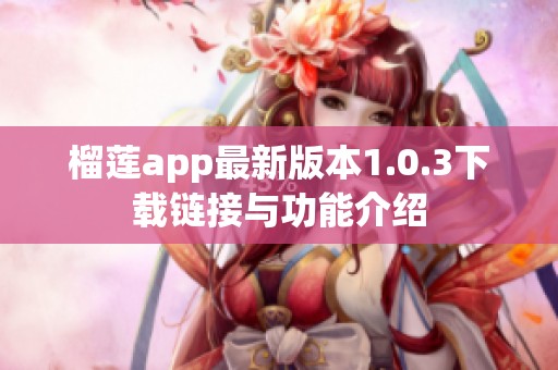 榴莲app最新版本1.0.3下载链接与功能介绍