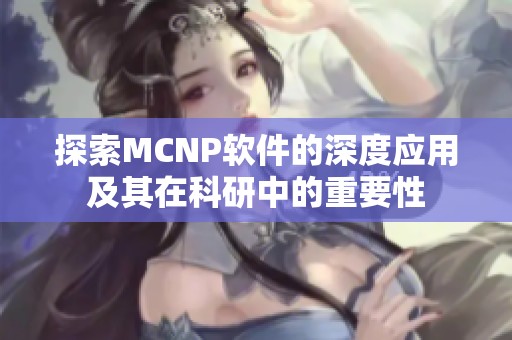 探索MCNP软件的深度应用及其在科研中的重要性