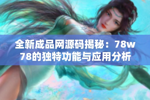 全新成品网源码揭秘：78w78的独特功能与应用分析