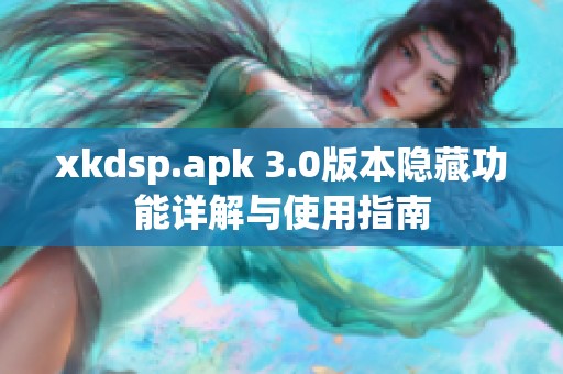 xkdsp.apk 3.0版本隐藏功能详解与使用指南