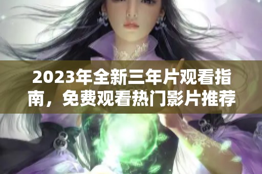 2023年全新三年片观看指南，免费观看热门影片推荐