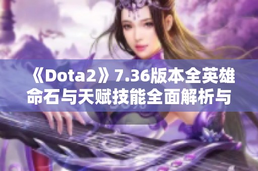 《Dota2》7.36版本全英雄命石与天赋技能全面解析与介绍