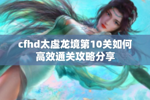 cfhd太虚龙境第10关如何高效通关攻略分享