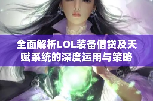 全面解析LOL装备借贷及天赋系统的深度运用与策略