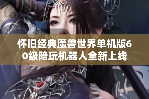 怀旧经典魔兽世界单机版60级陪玩机器人全新上线