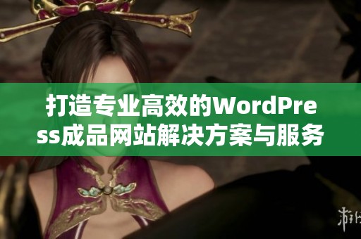 打造专业高效的WordPress成品网站解决方案与服务