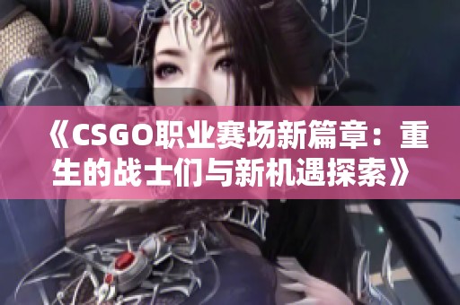 《CSGO职业赛场新篇章：重生的战士们与新机遇探索》