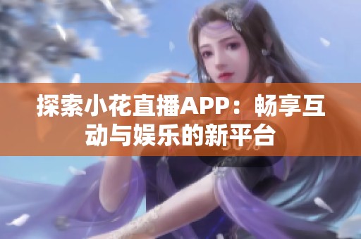 探索小花直播APP：畅享互动与娱乐的新平台