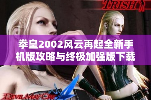 拳皇2002风云再起全新手机版攻略与终极加强版下载指南