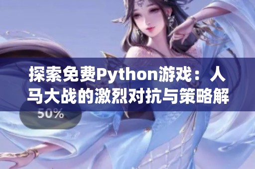 探索免费Python游戏：人马大战的激烈对抗与策略解析