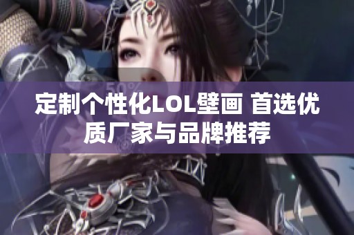 定制个性化LOL壁画 首选优质厂家与品牌推荐