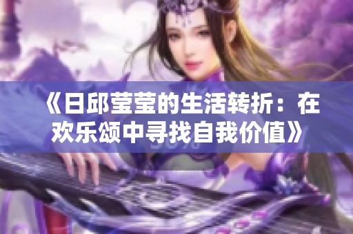 《日邱莹莹的生活转折：在欢乐颂中寻找自我价值》