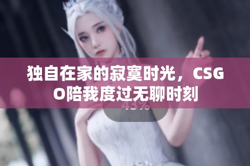 独自在家的寂寞时光，CSGO陪我度过无聊时刻