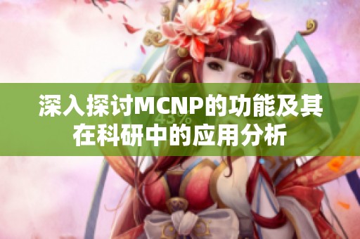 深入探讨MCNP的功能及其在科研中的应用分析