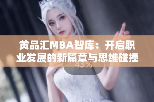 黄品汇MBA智库：开启职业发展的新篇章与思维碰撞