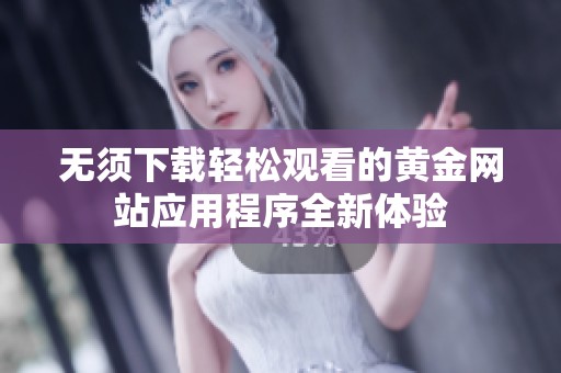 无须下载轻松观看的黄金网站应用程序全新体验