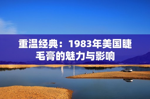 重温经典：1983年美国睫毛膏的魅力与影响