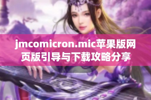 jmcomicron.mic苹果版网页版引导与下载攻略分享