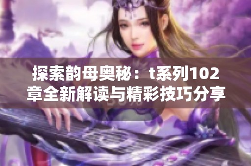 探索韵母奥秘：t系列102章全新解读与精彩技巧分享