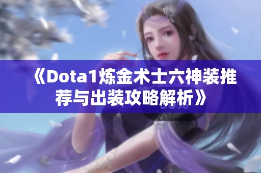 《Dota1炼金术士六神装推荐与出装攻略解析》