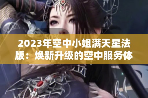 2023年空中小姐满天星法版：焕新升级的空中服务体验