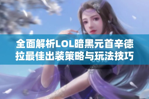 全面解析LOL暗黑元首辛德拉最佳出装策略与玩法技巧