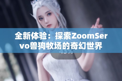 全新体验：探索ZoomServo兽狗牧场的奇幻世界