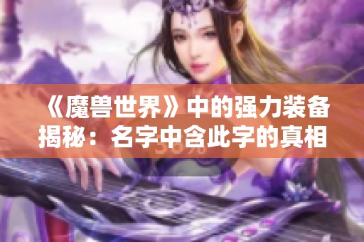 《魔兽世界》中的强力装备揭秘：名字中含此字的真相