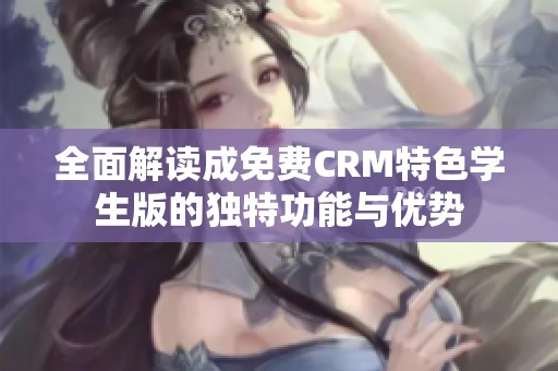 全面解读成免费CRM特色学生版的独特功能与优势