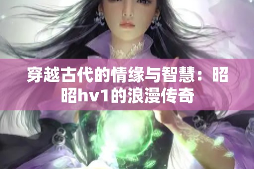 穿越古代的情缘与智慧：昭昭hv1的浪漫传奇