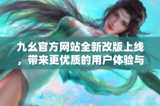 九幺官方网站全新改版上线，带来更优质的用户体验与服务