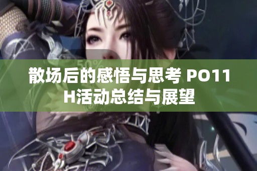 散场后的感悟与思考 PO11H活动总结与展望