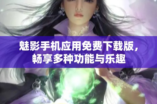 魅影手机应用免费下载版，畅享多种功能与乐趣