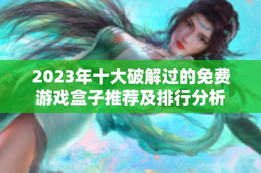 2023年十大破解过的免费游戏盒子推荐及排行分析