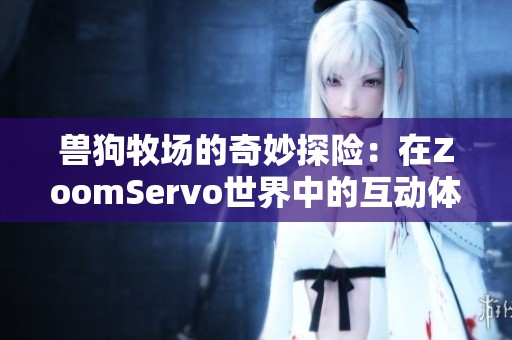 兽狗牧场的奇妙探险：在ZoomServo世界中的互动体验