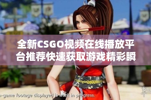 全新CSGO视频在线播放平台推荐快速获取游戏精彩瞬间