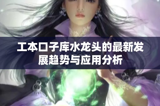 工本口子库水龙头的最新发展趋势与应用分析