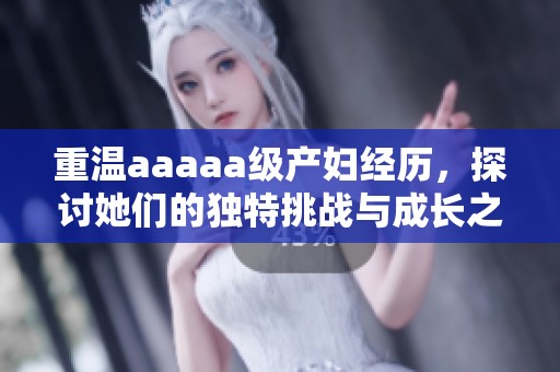 重温aaaaa级产妇经历，探讨她们的独特挑战与成长之路