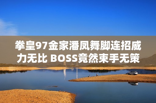 拳皇97金家潘凤舞脚连招威力无比 BOSS竟然束手无策