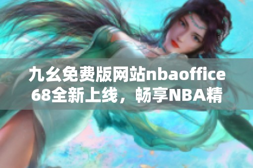 九幺免费版网站nbaoffice68全新上线，畅享NBA精彩内容